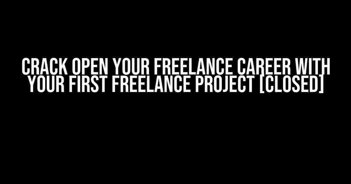 Crack Open Your Freelance Career with Your First Freelance Project [closed]