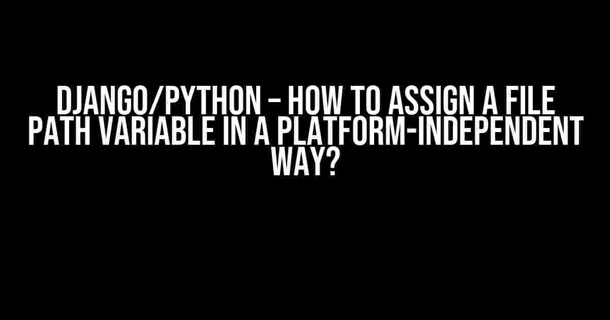 Django/Python – How to Assign a File Path Variable in a Platform-Independent Way?