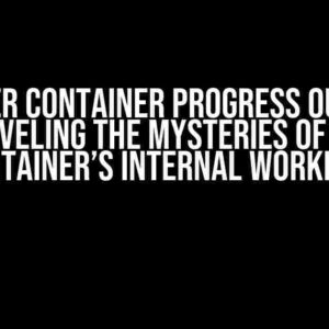 Docker Container Progress Output: Unraveling the Mysteries of Your Container’s Internal Workings