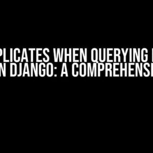 Drop Duplicates When Querying Multiple Tables in Django: A Comprehensive Guide