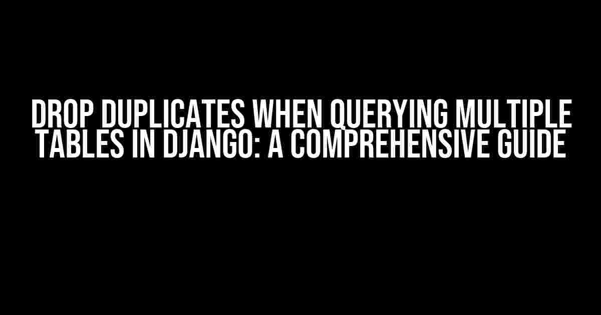 Drop Duplicates When Querying Multiple Tables in Django: A Comprehensive Guide