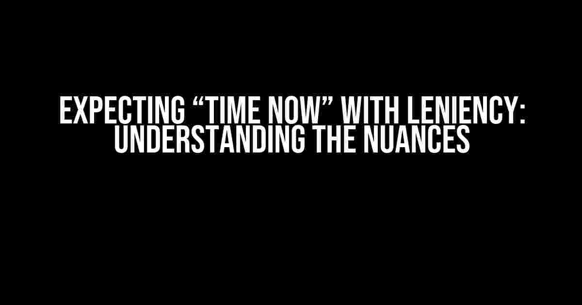 Expecting “Time Now” with Leniency: Understanding the Nuances