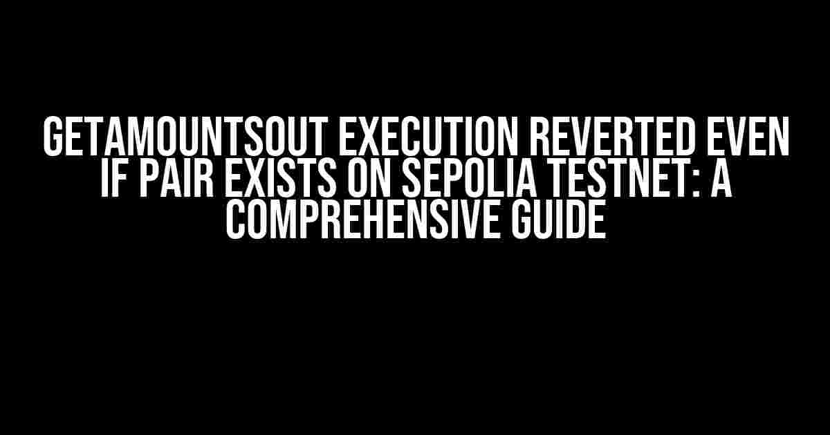 GetAmountsOut Execution Reverted Even if pair exists on Sepolia TestNet: A Comprehensive Guide