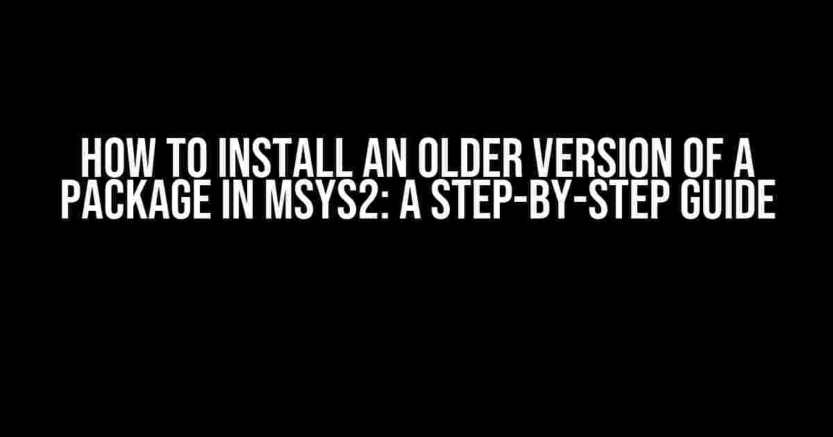 How to Install an Older Version of a Package in MSYS2: A Step-by-Step Guide