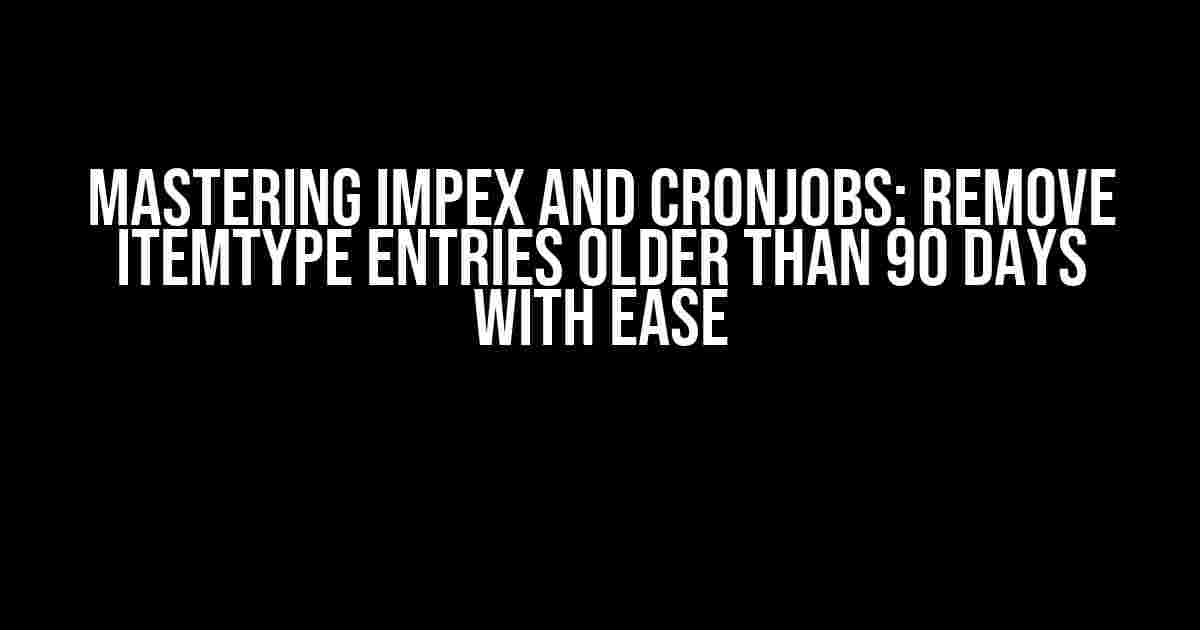 Mastering Impex and Cronjobs: Remove itemtype Entries Older Than 90 Days with Ease