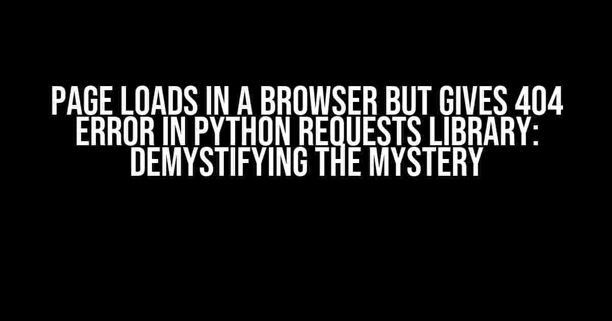 Page Loads in a Browser but Gives 404 Error in Python Requests Library: Demystifying the Mystery