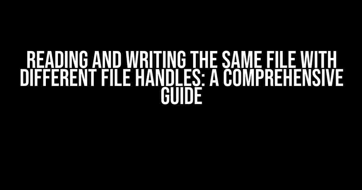 Reading and Writing the Same File with Different File Handles: A Comprehensive Guide