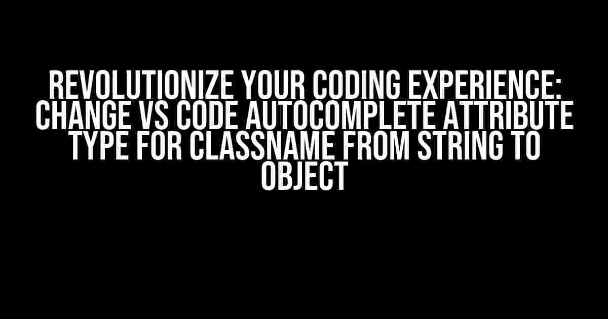 Revolutionize Your Coding Experience: Change VS Code Autocomplete Attribute Type for className from String to Object