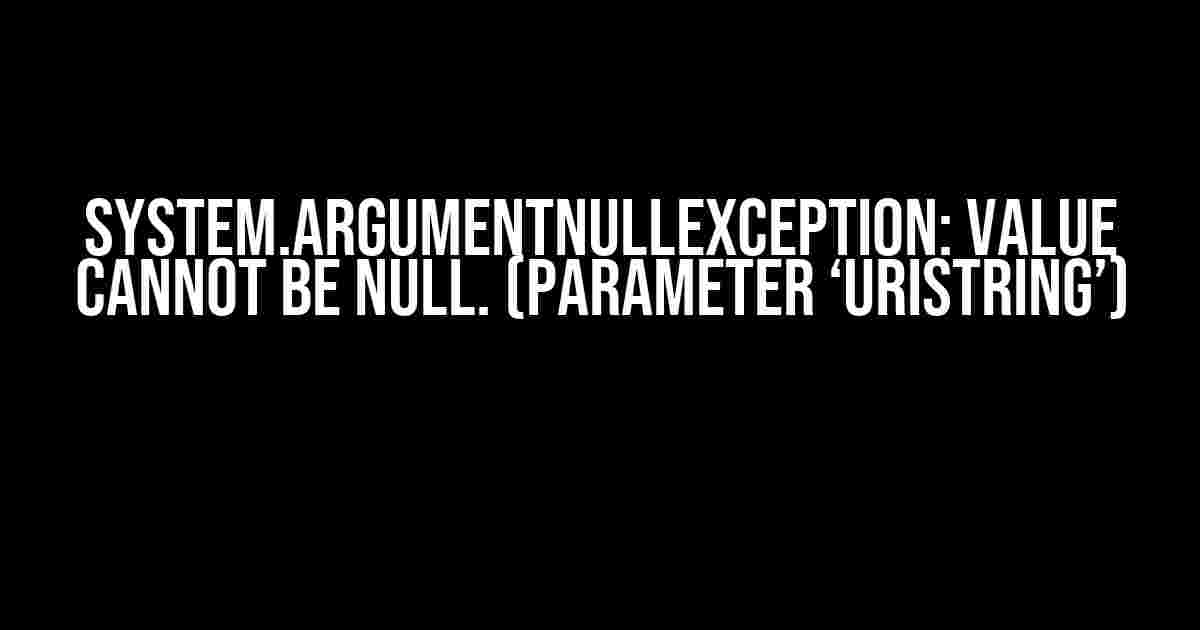 System.ArgumentNullException: Value cannot be null. (Parameter ‘uriString’)