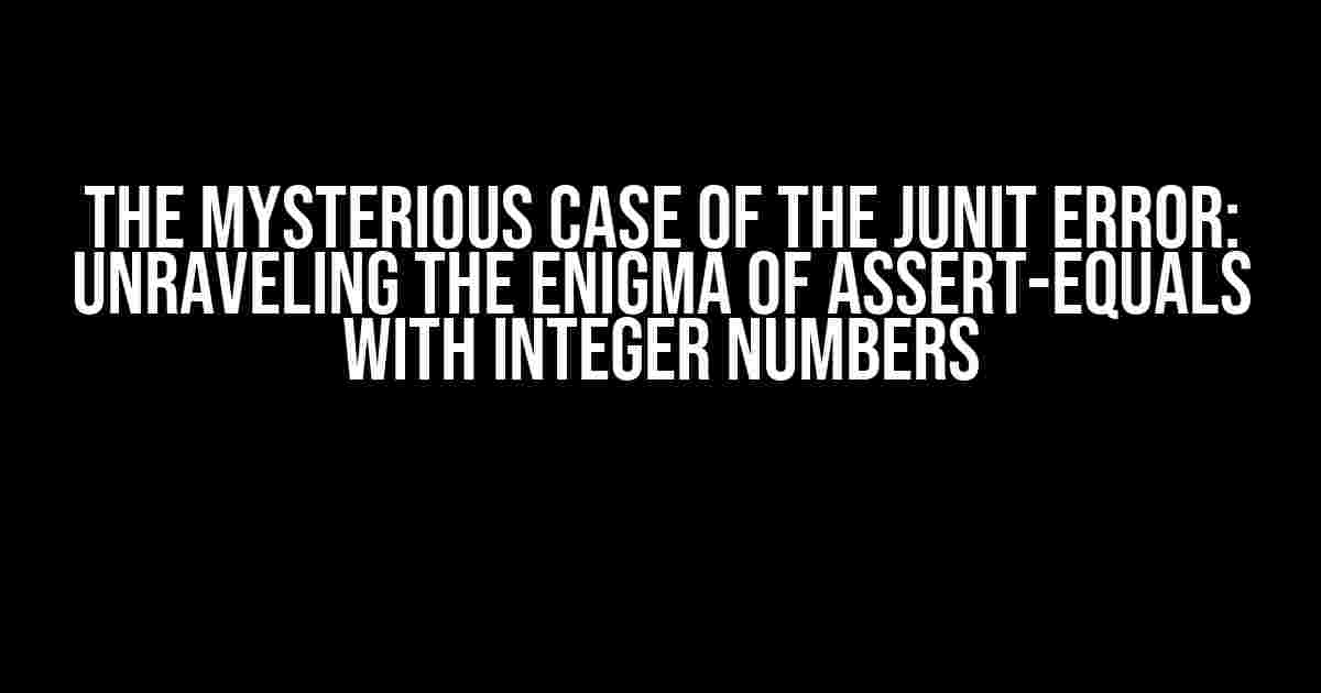 The Mysterious Case of the JUnit Error: Unraveling the Enigma of assert-equals with Integer Numbers