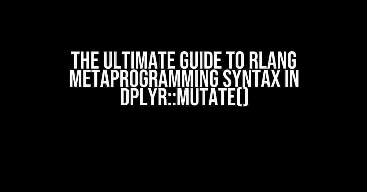 The Ultimate Guide to Rlang Metaprogramming Syntax in dplyr::mutate()