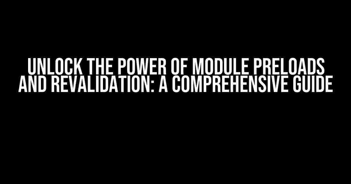 Unlock the Power of Module Preloads and Revalidation: A Comprehensive Guide