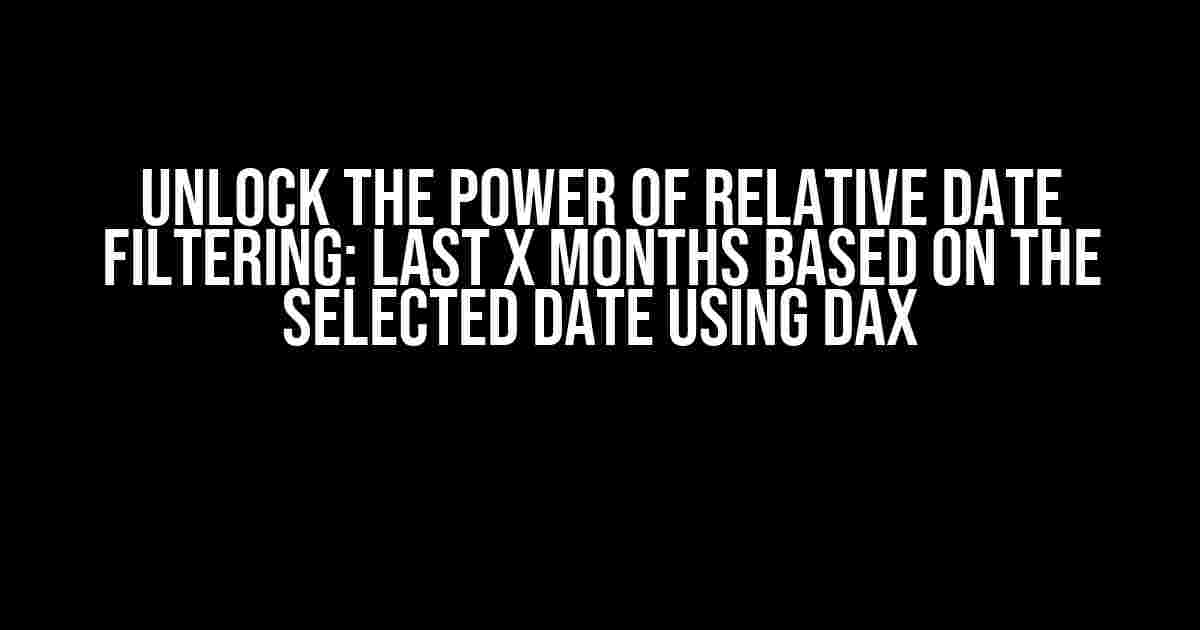 Unlock the Power of Relative Date Filtering: Last X Months Based on the Selected Date using DAX