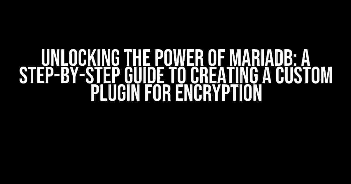 Unlocking the Power of MariaDB: A Step-by-Step Guide to Creating a Custom Plugin for Encryption