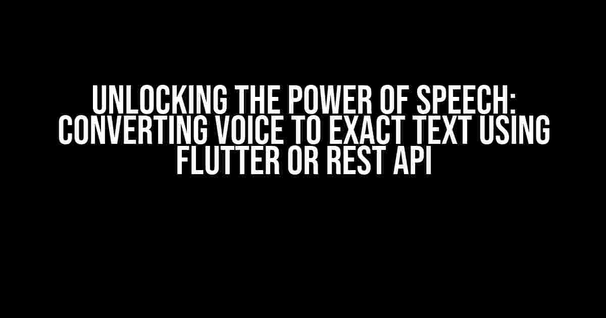 Unlocking the Power of Speech: Converting Voice to Exact Text using Flutter or REST API