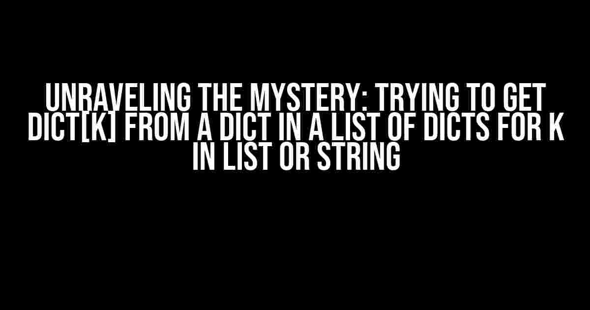 Unraveling the Mystery: Trying to get dict[k] from a dict in a list of dicts for k in list or string